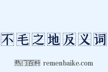 不毛之地反义词是什么意思的图片